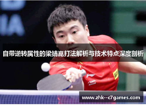 自带逆转属性的梁靖崑打法解析与技术特点深度剖析 自带逆转属性的梁靖崑打法解析与技术特点深度剖析