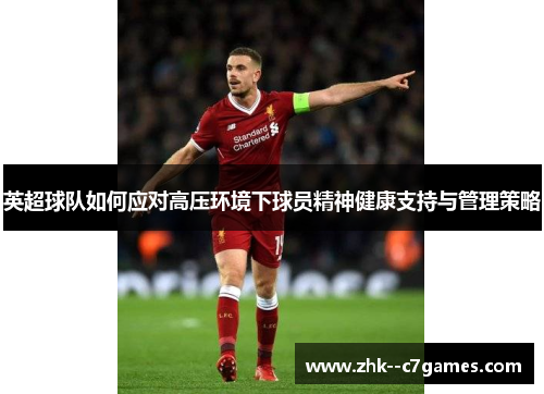 英超球队如何应对高压环境下球员精神健康支持与管理策略 英超球队如何应对高压环境下球员精神健康支持与管理策略