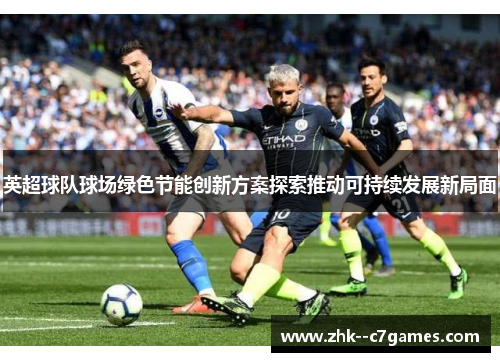 英超球队球场绿色节能创新方案探索推动可持续发展新局面 英超球队球场绿色节能创新方案探索推动可持续发展新局面