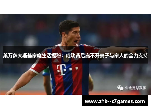 莱万多夫斯基家庭生活揭秘:成功背后离不开妻子与家人的全力支持 莱万多夫斯基家庭生活揭秘:成功背后离不开妻子与家人的全力支持