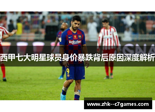 西甲七大明星球员身价暴跌背后原因深度解析