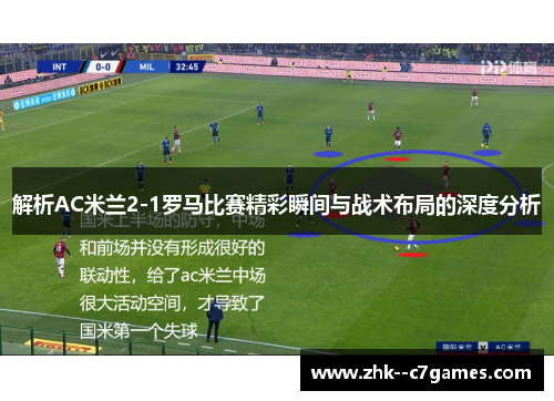 解析AC米兰2-1罗马比赛精彩瞬间与战术布局的深度分析 解析AC米兰2-1罗马比赛精彩瞬间与战术布局的深度分析