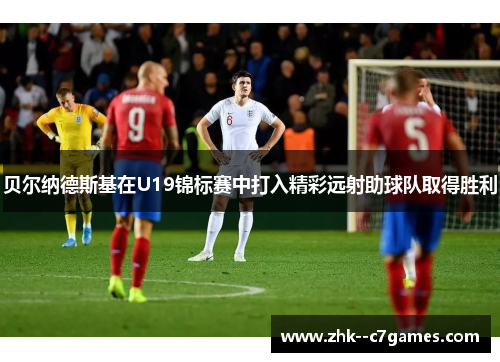 贝尔纳德斯基在U19锦标赛中打入精彩远射助球队取得胜利 贝尔纳德斯基在U19锦标赛中打入精彩远射助球队取得胜利
