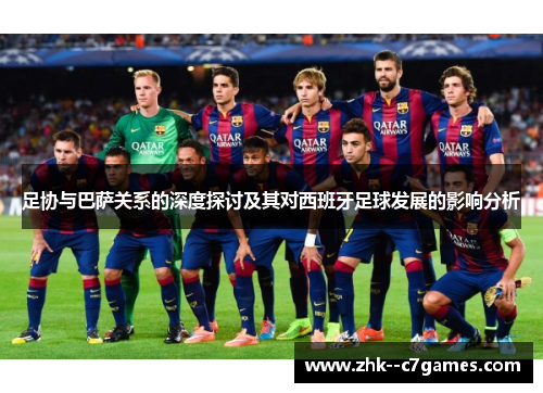 足协与巴萨关系的深度探讨及其对西班牙足球发展的影响分析 足协与巴萨关系的深度探讨及其对西班牙足球发展的影响分析
