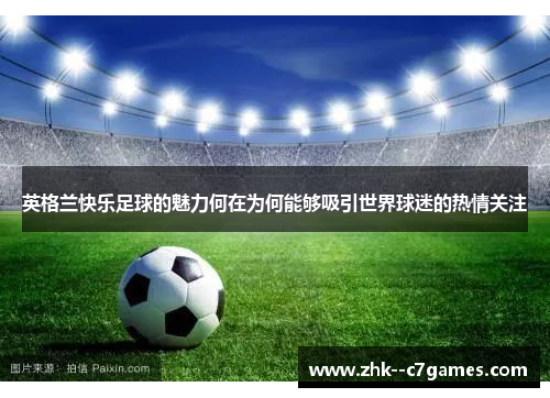 英格兰快乐足球的魅力何在为何能够吸引世界球迷的热情关注 英格兰快乐足球的魅力何在为何能够吸引世界球迷的热情关注