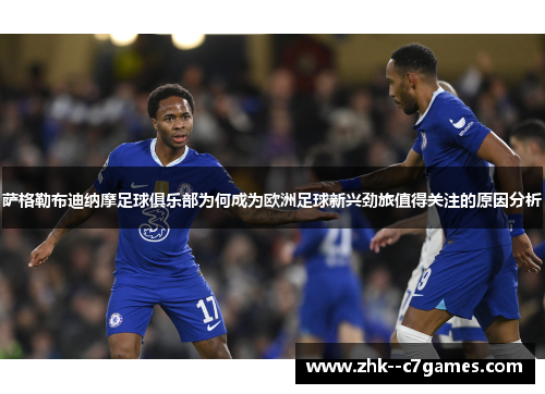 萨格勒布迪纳摩足球俱乐部为何成为欧洲足球新兴劲旅值得关注的原因分析 萨格勒布迪纳摩足球俱乐部为何成为欧洲足球新兴劲旅值得关注的原因分析