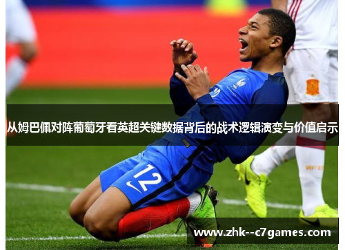 从姆巴佩对阵葡萄牙看英超关键数据背后的战术逻辑演变与价值启示 从姆巴佩对阵葡萄牙看英超关键数据背后的战术逻辑演变与价值启示