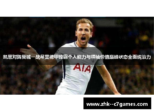 凯恩对阵曼城一战尽显德甲锋霸个人能力与领袖价值巅峰状态全面统治力