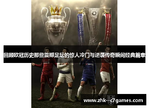 回顾欧冠历史那些震撼足坛的惊人冷门与逆袭传奇瞬间经典篇章 回顾欧冠历史那些震撼足坛的惊人冷门与逆袭传奇瞬间经典篇章