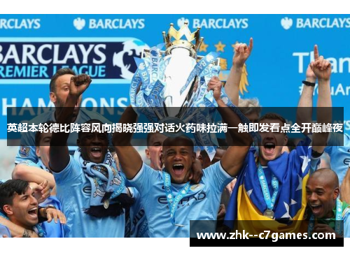 英超本轮德比阵容风向揭晓强强对话火药味拉满一触即发看点全开巅峰夜 英超本轮德比阵容风向揭晓强强对话火药味拉满一触即发看点全开巅峰夜