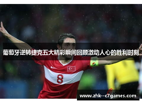 葡萄牙逆转捷克五大精彩瞬间回顾激动人心的胜利时刻