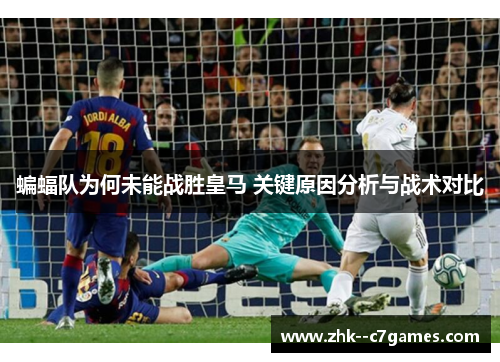 蝙蝠队为何未能战胜皇马 关键原因分析与战术对比