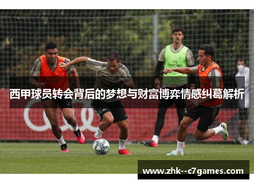 西甲球员转会背后的梦想与财富博弈情感纠葛解析