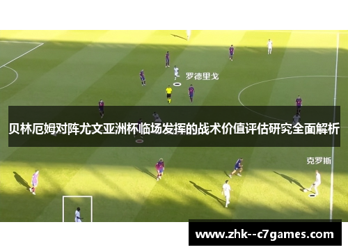 贝林厄姆对阵尤文亚洲杯临场发挥的战术价值评估研究全面解析