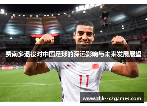 费南多退役对中国足球的深远影响与未来发展展望