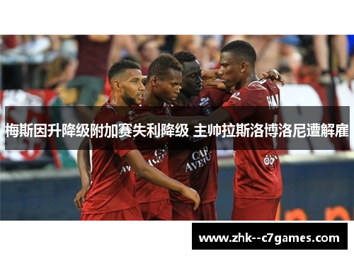 梅斯因升降级附加赛失利降级 主帅拉斯洛博洛尼遭解雇