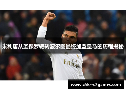 米利唐从圣保罗辗转波尔图最终加盟皇马的历程揭秘