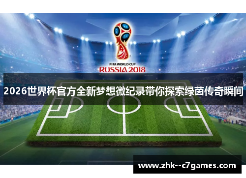 2026世界杯官方全新梦想微纪录带你探索绿茵传奇瞬间