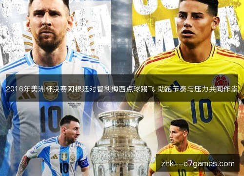 2016年美洲杯决赛阿根廷对智利梅西点球踢飞 助跑节奏与压力共同作祟