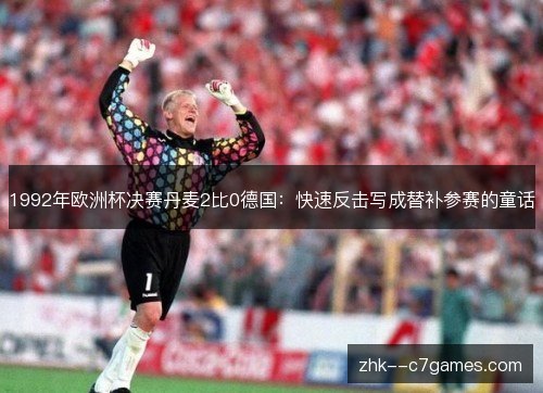 1992年欧洲杯决赛丹麦2比0德国:快速反击写成替补参赛的童话 1992年欧洲杯决赛丹麦2比0德国:快速反击写成替补参赛的童话
